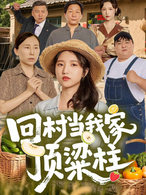 回村当我家顶梁柱（70集）短剧后续更精彩