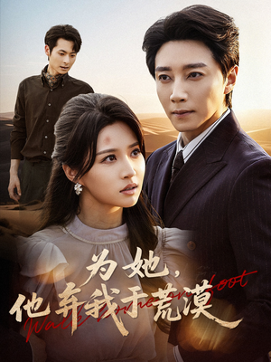 为她他弃我于荒漠（49集）独家内容免费看