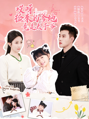 哎呀，捡来的爹地竟是太子爷（100集）短剧爆款推荐