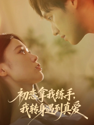 初恋拿我练手我转身遇到真爱（59集）短剧演员排行榜