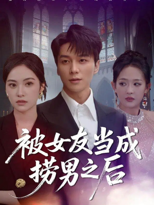 被女友当成捞男之后（60集）百万短剧抢先看