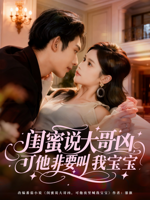 闺蜜说大哥凶，可他非要叫我宝宝（60集）短剧看全集