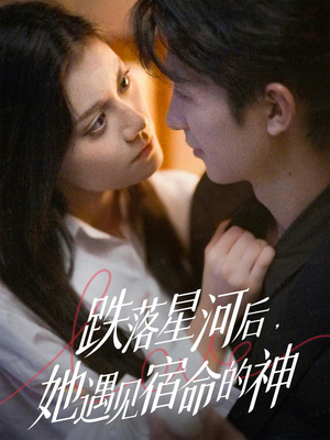 跌落星河后,她遇见宿命的神(80集) 跌落星河后,她遇见宿命的神(80集)每日短剧推荐