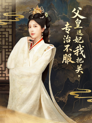 父皇选妃我把关，专治不服＆莫触龙鳞（86集）短剧片段推荐