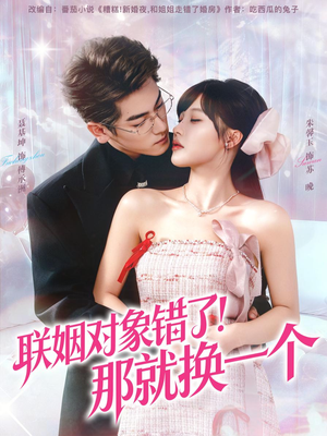 联姻对象错了！那就换一个（93集）精彩短剧看不停