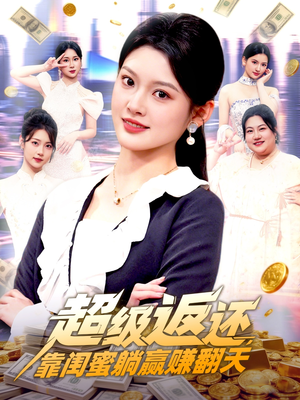超级返还，靠闺蜜躺赢赚翻天（99集）短剧热门分享