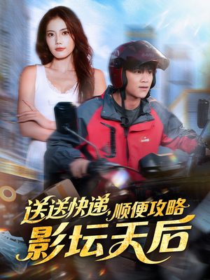 送送快递，顺便攻略影坛天后（60集）全集