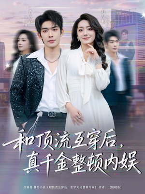 和顶流互穿后，真千金整顿内娱（80集）女主谁演的