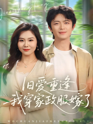 旧爱重逢我穿家政服嫁了（58集）短剧上热门