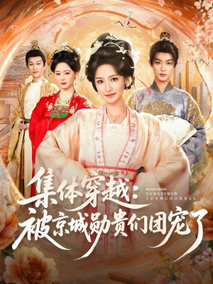 集体穿越被京城勋贵们团宠了（72集）这部短剧我爱了