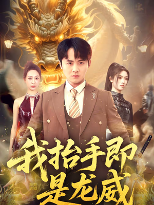 我抬手即是龙威（70集）番茄短剧看全集