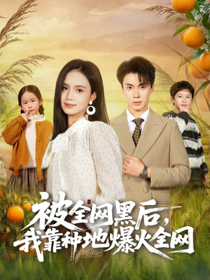 被全网黑后，我靠种地爆火全网（60集）最热门短剧来了