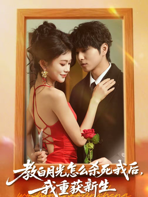 教白月光怎么杀死我后，我重获新生（45集）百万短剧抢先看