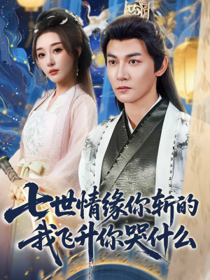 七世情缘你斩的我飞升你哭什么(70集) 七世情缘你斩的我飞升你哭什么(70集)小短剧抢先看