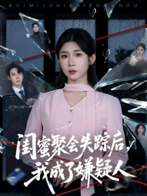 闺蜜聚会失踪后，我成了嫌疑人（60集）古装短剧推荐