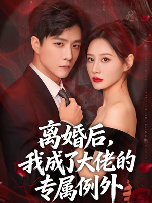 离婚后，我成了大佬的专属例外（60集）爆款短剧抢先看