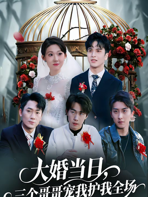 大婚当日，三个哥哥宠我护我全场（74集）短剧在线观看