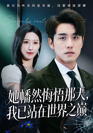 她幡然悔悟那天，我已站在世界之巅（61集）精彩短剧分享。