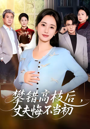 攀错高枝后,丈夫悔不当初(60集) 攀错高枝后,丈夫悔不当初(60集)精彩短剧追不停