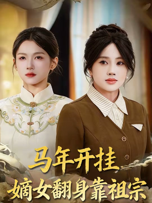 马年开挂嫡女翻身靠祖宗（50集）独家内容免费看