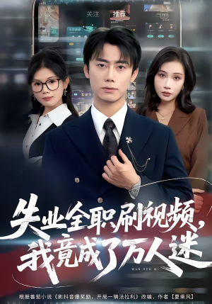失业全职刷视频，我竟成了万人迷（72集）免费看全集
