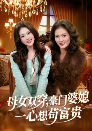 母女双穿,豪门婆媳一心想苟富贵(83集) 母女双穿,豪门婆媳一心想苟富贵(83集)短剧全集更精彩