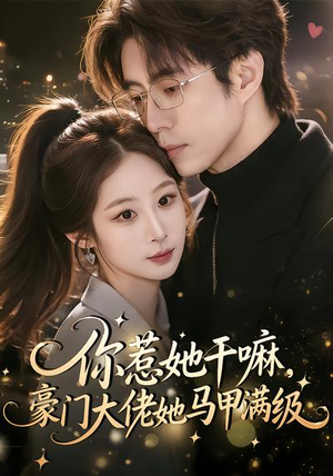 你惹她干嘛，豪门大佬她马甲满级（85集）短剧在线更新