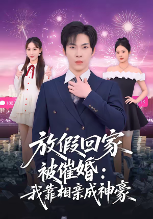 放假回家被催婚：我靠相亲成神豪（80集）一口气看完