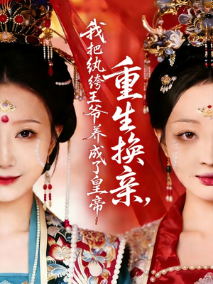 重生换亲，我把纨绔王爷养成了皇帝（74集）追风的女孩短剧