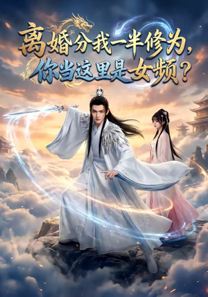 离婚分我一半修为，你当这里是女频？（52集）最火的短剧