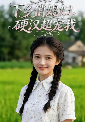 下乡俏媳妇，硬汉超宠我（40集）短剧更新抢先看