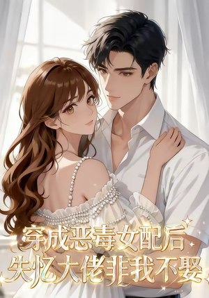 穿成恶毒女配后，失忆大佬非我不娶（40集）短剧演员排行榜