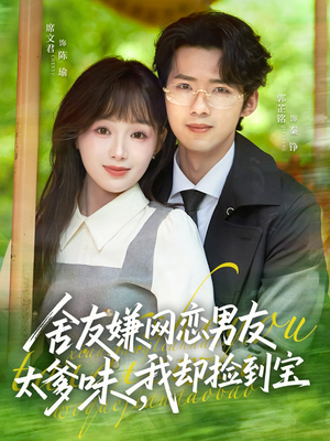 舍友嫌网恋男友太爹味,我却捡到宝(50集) 舍友嫌网恋男友太爹味,我却捡到宝(50集)古装短剧推荐