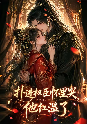 扑进权臣怀里哭，他红温了（60集）免费版