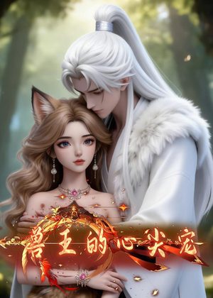 兽王的心尖宠(20集) 兽王的心尖宠(20集)每日短剧分享