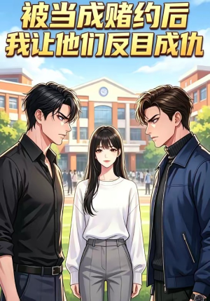 被当成赌约后,我让他们反目成仇(20集) 被当成赌约后,我让他们反目成仇(20集)男主角是谁