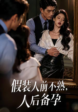假装：人前不熟，人后备孕（58集）热播短剧排行榜