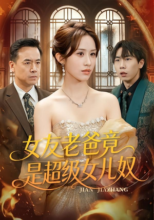 女友老爸竟是超级女儿奴（60集）最火爆短剧