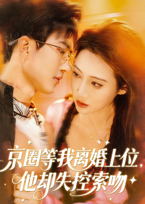 京圈等我离婚上位，他却失控索吻（72集）热门短剧排行榜