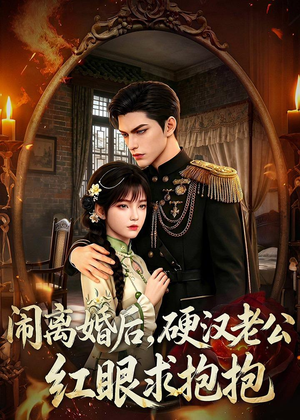 闹离婚后，硬汉老公红眼求抱抱（81集）短剧热门分享
