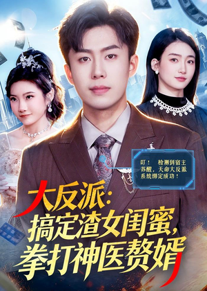 大反派：搞定渣女闺蜜，拳打神医赘婿（120集）短剧热播中