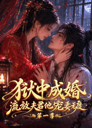 狱中成婚，流放夫君他宠妻无度第一季（96集）甜宠短剧推荐