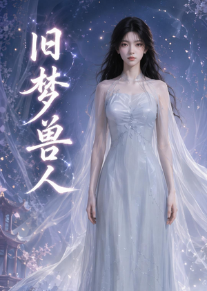 旧梦兽人（37集）火爆短剧抢先看