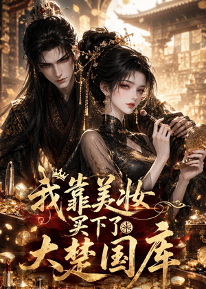 我靠美妆买下了大楚国库（54集）好看短剧追不停