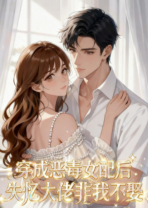 穿成恶毒女配后，失忆大佬非我不娶（40集）精彩短剧合集