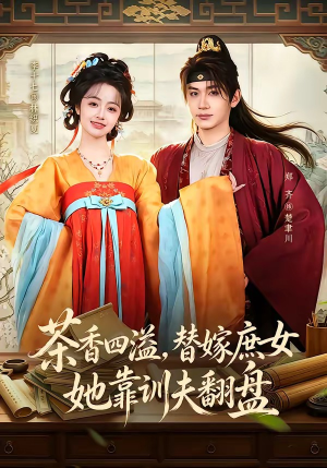 茶香四溢，替嫁庶女她靠训夫翻盘（53集）古装短剧推荐