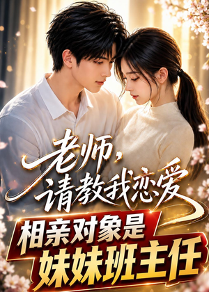老师,请教我恋爱:相亲对象是妹妹班主任(62集) 老师,请教我恋爱:相亲对象是妹妹班主任(62集)短剧全集免费看