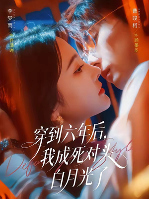 穿到六年后，我成死对头白月光了（69集）第一集