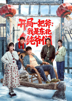 开局一把斧：我是东北纯爷们（145集）热播短剧来袭