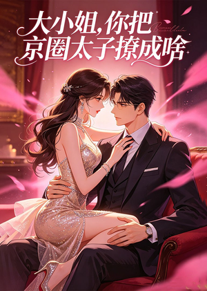 大小姐，你把京圈太子撩成啥（65集）短剧上热门